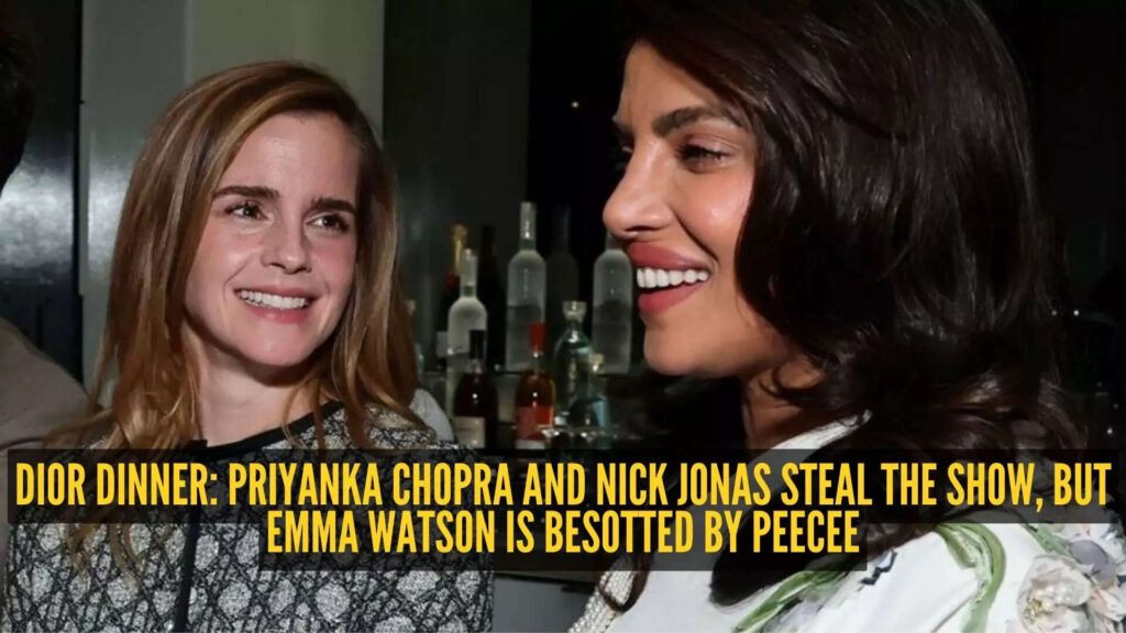 Find someone who looks at you the way Emma Watson looks at Priyanka Chopra: A Dior dinner recap