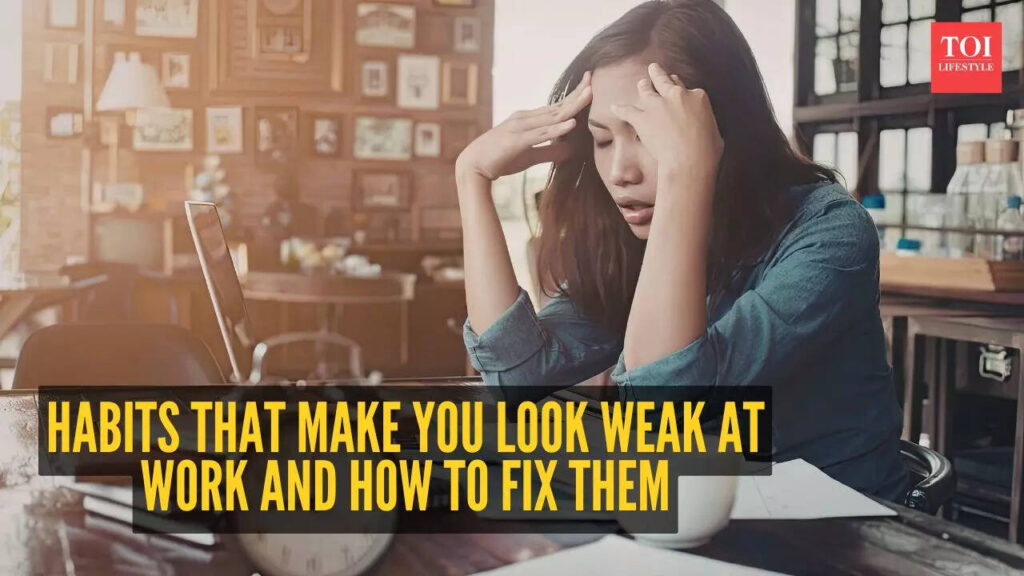 5 habits that make you look weak at work and how to fix them