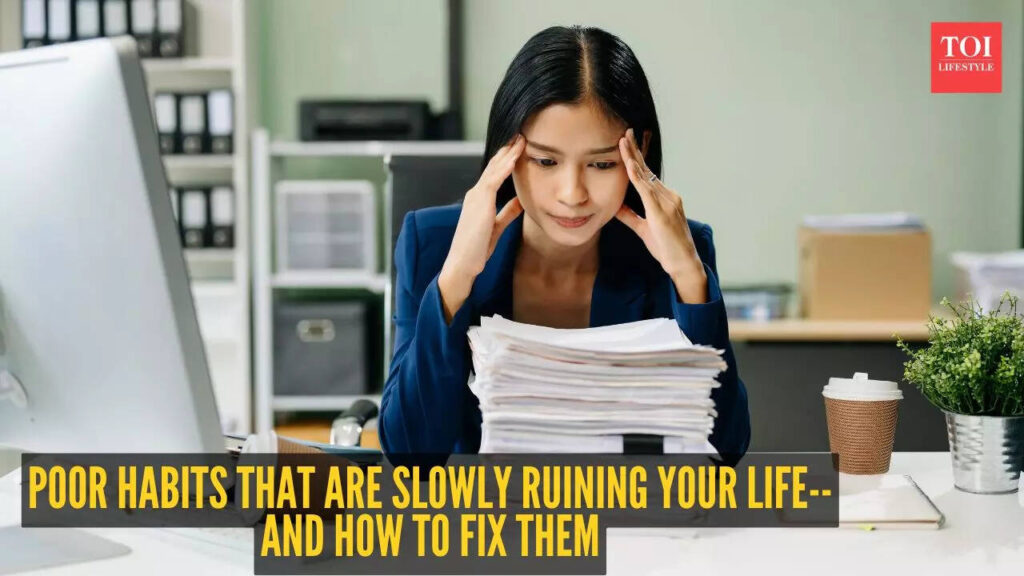 5 poor habits that are slowly ruining your life– And how to fix them
