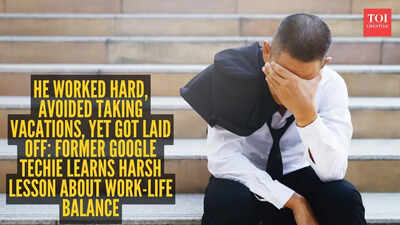 He worked hard, avoided taking vacations, yet got laid off: Former Google techie learns harsh lesson about work-life balance |